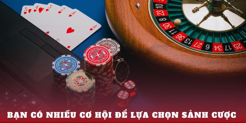 Bạn có nhiều cơ hội để lựa chọn sảnh cược 