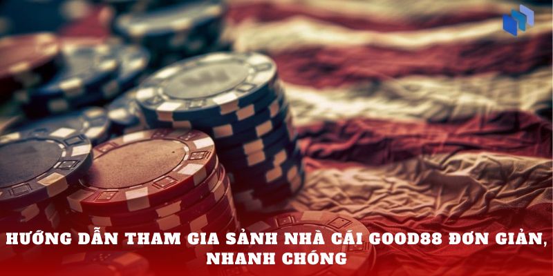 Hướng dẫn tham gia sảnh nhà cái GOOD88 đơn giản,  nhanh chóng