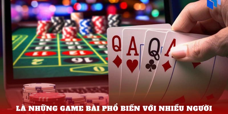 Là những game bài phổ biến với nhiều người