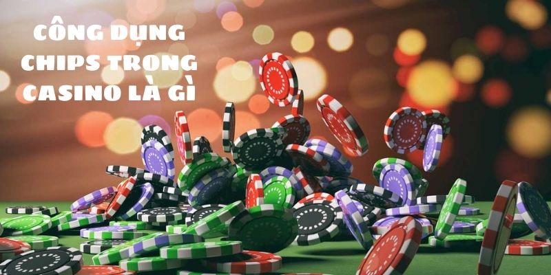 Công dụng của chips tại casino 