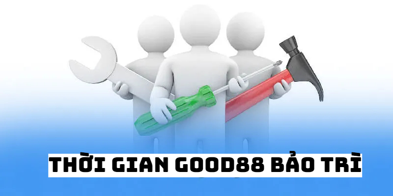 Thời gian hệ thống Good88 bảo trì