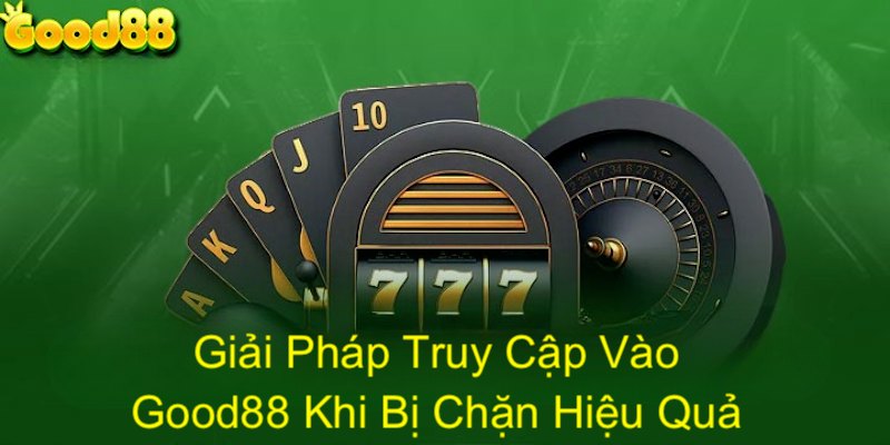 Các giải pháp khắc phục tình trạng good88 bị chặn