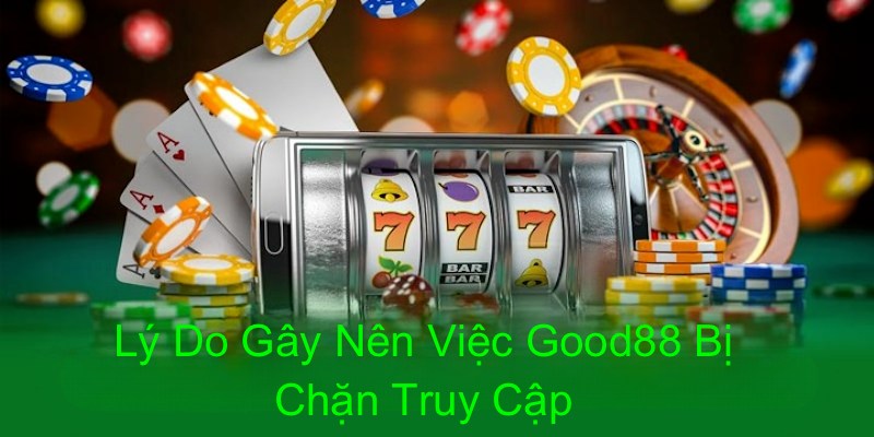 Nhiều lý do khiến trang web good88 bị chặn