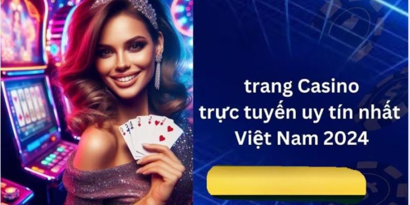 Top Casino Uy Tín Hàng Đầu 2024 Mà Cược Thủ Không Nên Bỏ Lỡ